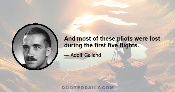 And most of these pilots were lost during the first five flights.