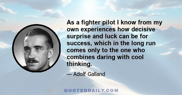 As a fighter pilot I know from my own experiences how decisive surprise and luck can be for success, which in the long run comes only to the one who combines daring with cool thinking.