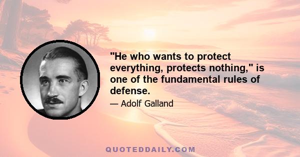 He who wants to protect everything, protects nothing, is one of the fundamental rules of defense.