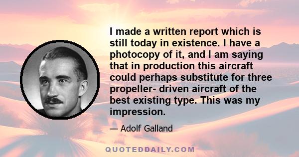 I made a written report which is still today in existence. I have a photocopy of it, and I am saying that in production this aircraft could perhaps substitute for three propeller- driven aircraft of the best existing