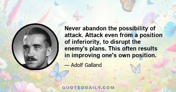 Never abandon the possibility of attack. Attack even from a position of inferiority, to disrupt the enemy's plans. This often results in improving one's own position.