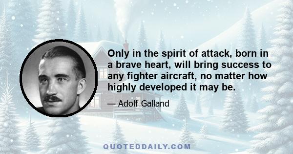 Only in the spirit of attack, born in a brave heart, will bring success to any fighter aircraft, no matter how highly developed it may be.