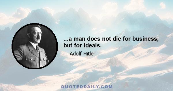 ...a man does not die for business, but for ideals.