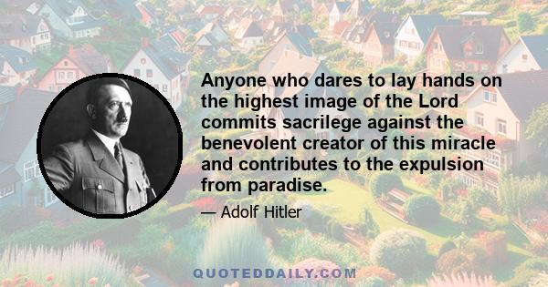 Anyone who dares to lay hands on the highest image of the Lord commits sacrilege against the benevolent creator of this miracle and contributes to the expulsion from paradise.