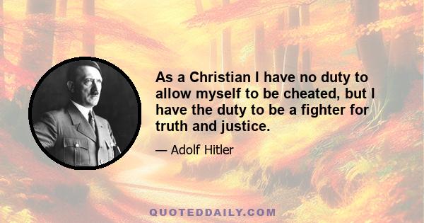 As a Christian I have no duty to allow myself to be cheated, but I have the duty to be a fighter for truth and justice.