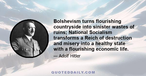 Bolshevism turns flourishing countryside into sinister wastes of ruins; National Socialism transforms a Reich of destruction and misery into a healthy state with a flourishing economic life.