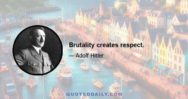 Brutality creates respect.