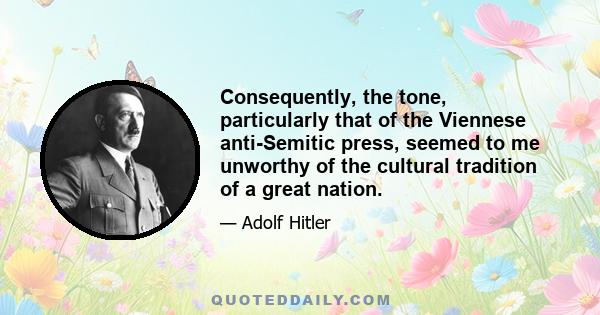 Consequently, the tone, particularly that of the Viennese anti-Semitic press, seemed to me unworthy of the cultural tradition of a great nation.