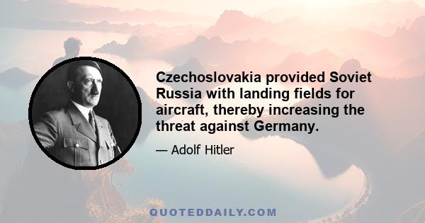 Czechoslovakia provided Soviet Russia with landing fields for aircraft, thereby increasing the threat against Germany.