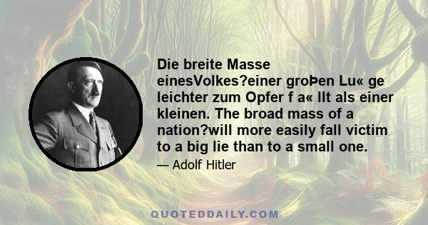 Die breite Masse einesVolkes?einer groÞen Lu« ge leichter zum Opfer f a« llt als einer kleinen. The broad mass of a nation?will more easily fall victim to a big lie than to a small one.