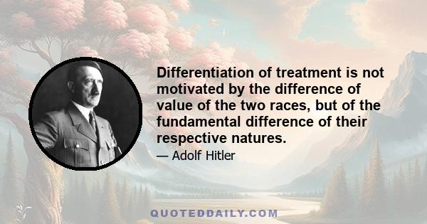 Differentiation of treatment is not motivated by the difference of value of the two races, but of the fundamental difference of their respective natures.