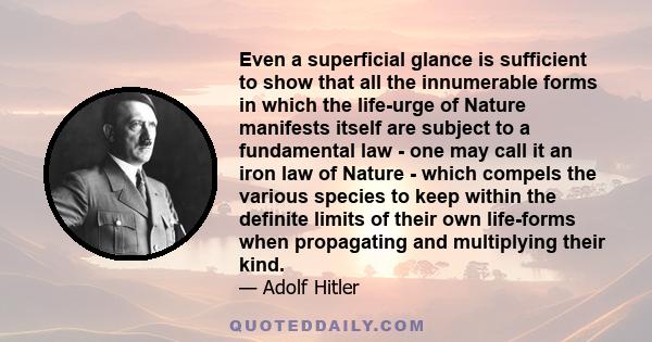 Even a superficial glance is sufficient to show that all the innumerable forms in which the life-urge of Nature manifests itself are subject to a fundamental law - one may call it an iron law of Nature - which compels