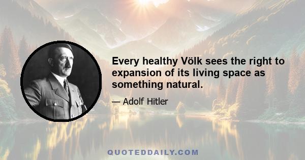 Every healthy Völk sees the right to expansion of its living space as something natural.