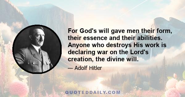 For God's will gave men their form, their essence and their abilities. Anyone who destroys His work is declaring war on the Lord's creation, the divine will.