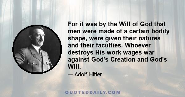 For it was by the Will of God that men were made of a certain bodily shape, were given their natures and their faculties. Whoever destroys His work wages war against God's Creation and God's Will.