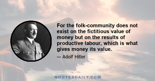 For the folk-community does not exist on the fictitious value of money but on the results of productive labour, which is what gives money its value.