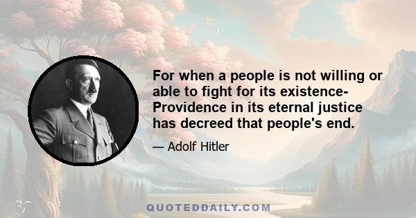 For when a people is not willing or able to fight for its existence- Providence in its eternal justice has decreed that people's end.