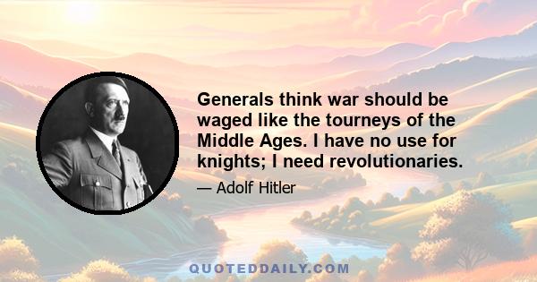 Generals think war should be waged like the tourneys of the Middle Ages. I have no use for knights; I need revolutionaries.