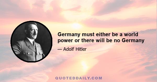 Germany must either be a world power or there will be no Germany