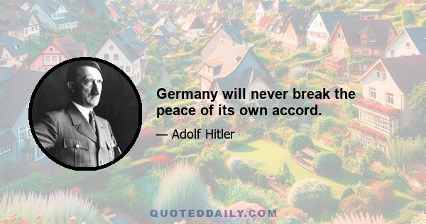 Germany will never break the peace of its own accord.