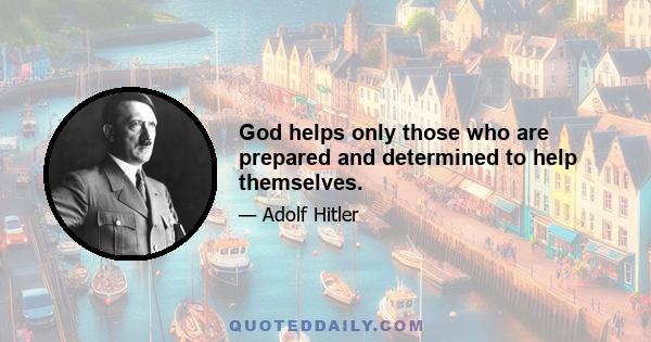 God helps only those who are prepared and determined to help themselves.