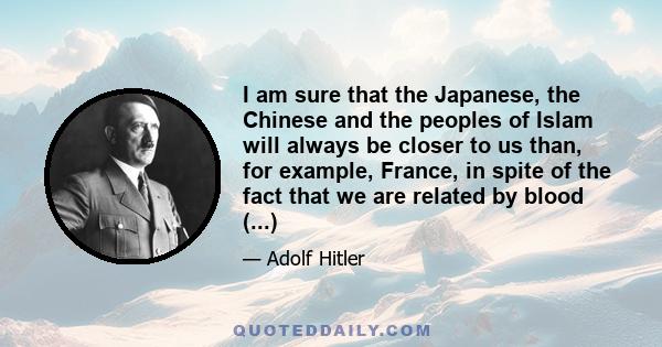 I am sure that the Japanese, the Chinese and the peoples of Islam will always be closer to us than, for example, France, in spite of the fact that we are related by blood (...)