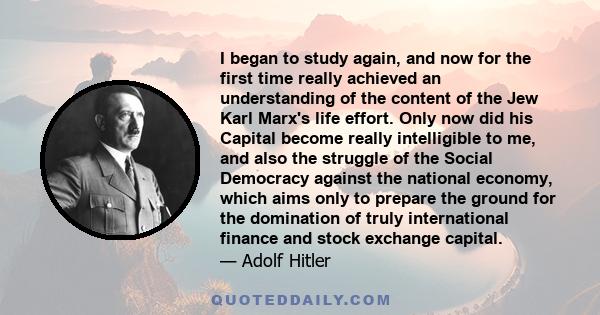 I began to study again, and now for the first time really achieved an understanding of the content of the Jew Karl Marx's life effort. Only now did his Capital become really intelligible to me, and also the struggle of