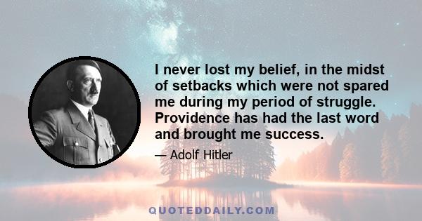 I never lost my belief, in the midst of setbacks which were not spared me during my period of struggle. Providence has had the last word and brought me success.