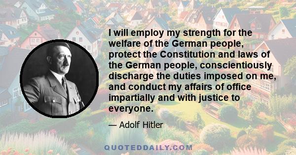 I will employ my strength for the welfare of the German people, protect the Constitution and laws of the German people, conscientiously discharge the duties imposed on me, and conduct my affairs of office impartially