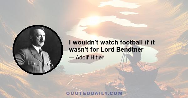 I wouldn't watch football if it wasn't for Lord Bendtner