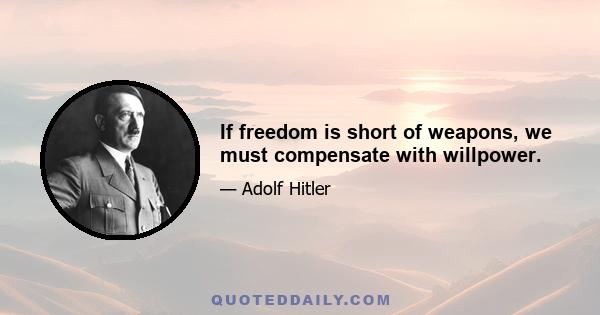 If freedom is short of weapons, we must compensate with willpower.