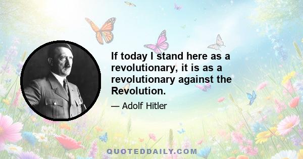 If today I stand here as a revolutionary, it is as a revolutionary against the Revolution.