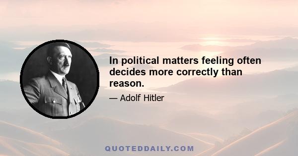 In political matters feeling often decides more correctly than reason.