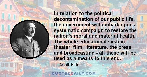 In relation to the political decontamination of our public life, the government will embark upon a systematic campaign to restore the nation's moral and material health. The whole educational system, theater, film,