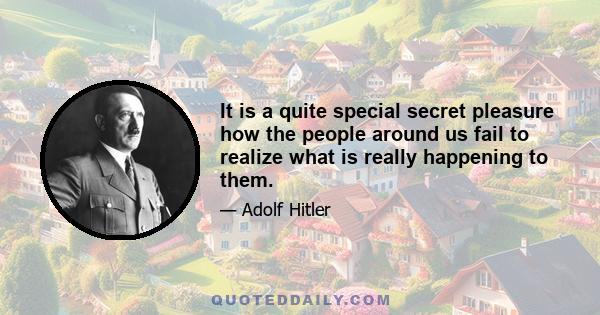 It is a quite special secret pleasure how the people around us fail to realize what is really happening to them.