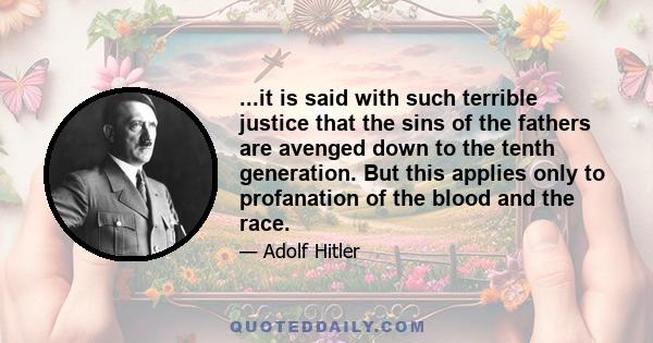 ...it is said with such terrible justice that the sins of the fathers are avenged down to the tenth generation. But this applies only to profanation of the blood and the race.