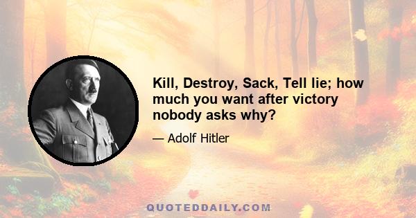 Kill, Destroy, Sack, Tell lie; how much you want after victory nobody asks why?