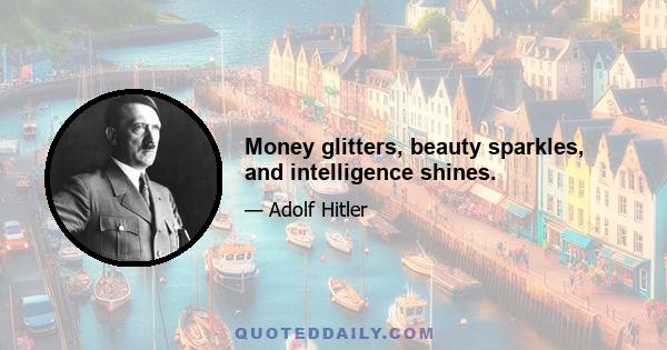 Money glitters, beauty sparkles, and intelligence shines.