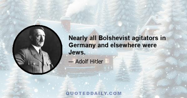 Nearly all Bolshevist agitators in Germany and elsewhere were Jews.