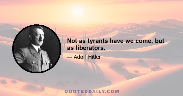 Not as tyrants have we come, but as liberators.