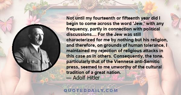 Not until my fourteenth or fifteenth year did I begin to come across the word 'Jew,' with any frequency, partly in connection with political discussions.... For the Jew was still characterized for me by nothing but his