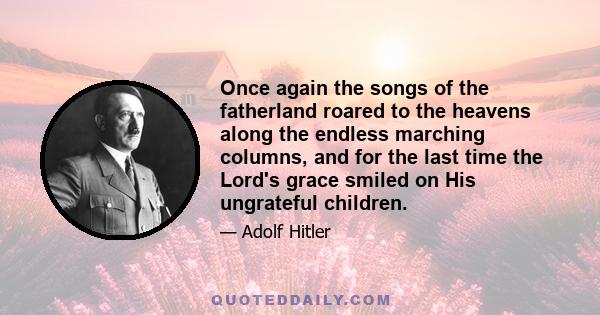 Once again the songs of the fatherland roared to the heavens along the endless marching columns, and for the last time the Lord's grace smiled on His ungrateful children.