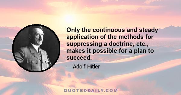 Only the continuous and steady application of the methods for suppressing a doctrine, etc., makes it possible for a plan to succeed.