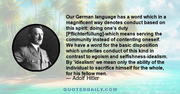 Our German language has a word which in a magnificent way denotes conduct based on this spirit: doing one's duty [Pflichterfüllung]-which means serving the community instead of contenting oneself. We have a word for the 