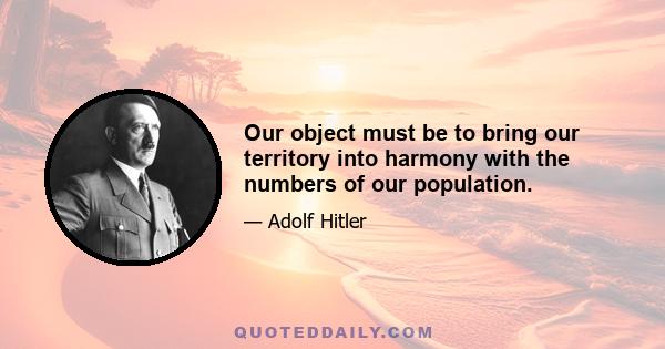 Our object must be to bring our territory into harmony with the numbers of our population.