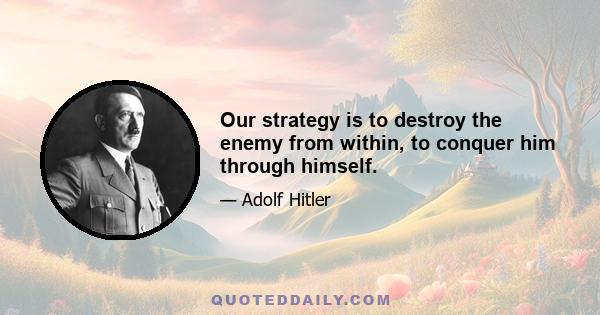 Our strategy is to destroy the enemy from within, to conquer him through himself.