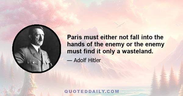 Paris must either not fall into the hands of the enemy or the enemy must find it only a wasteland.