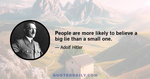 People are more likely to believe a big lie than a small one.