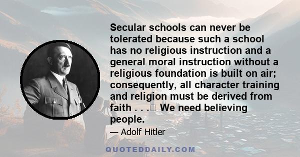 Secular schools can never be tolerated because such a school has no religious instruction and a general moral instruction without a religious foundation is built on air; consequently, all character training and religion 