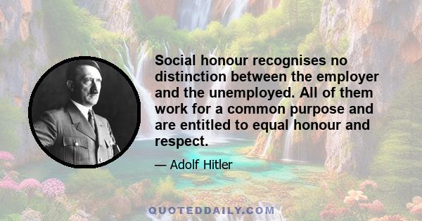 Social honour recognises no distinction between the employer and the unemployed. All of them work for a common purpose and are entitled to equal honour and respect.